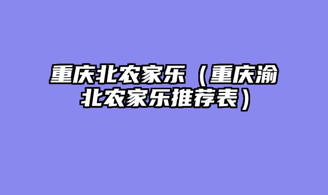 重庆北农家乐（重庆渝北农家乐推荐表）