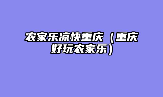 农家乐凉快重庆（重庆好玩农家乐）