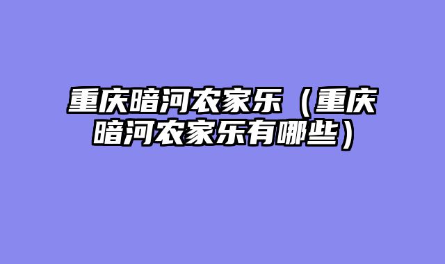 重庆暗河农家乐（重庆暗河农家乐有哪些）