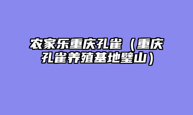 农家乐重庆孔雀（重庆孔雀养殖基地璧山）