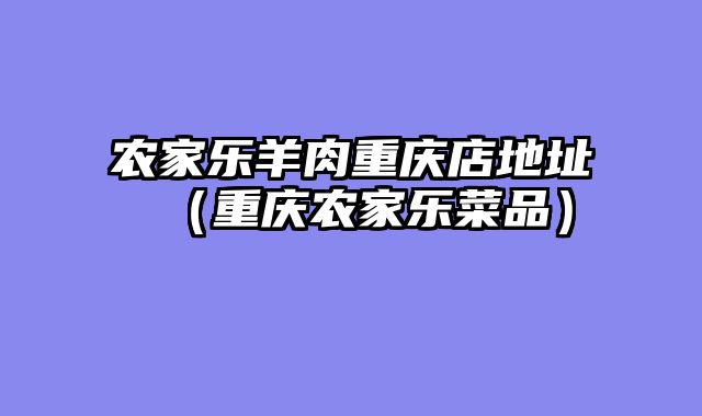 农家乐羊肉重庆店地址（重庆农家乐菜品）