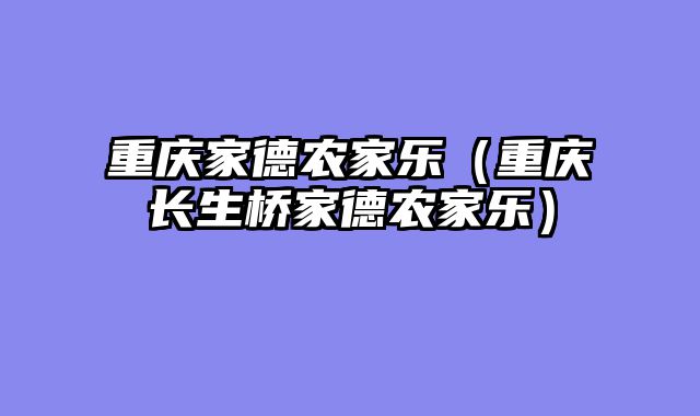 重庆家德农家乐（重庆长生桥家德农家乐）