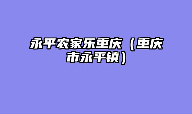 永平农家乐重庆（重庆市永平镇）