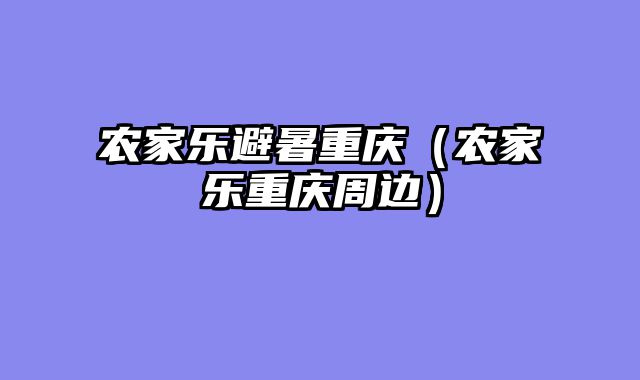 农家乐避暑重庆（农家乐重庆周边）