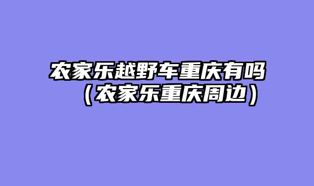 农家乐越野车重庆有吗（农家乐重庆周边）