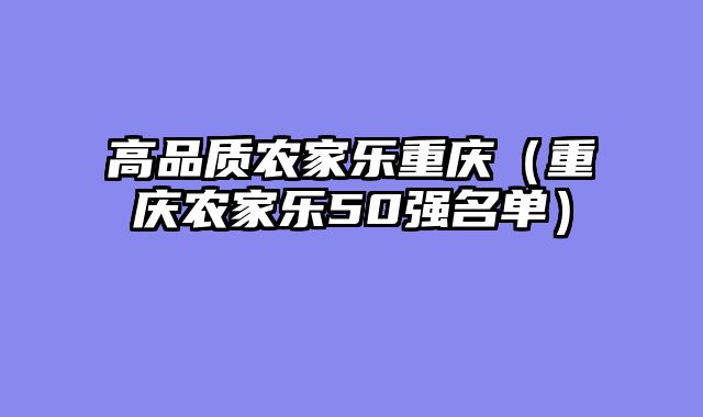 高品质农家乐重庆（重庆农家乐50强名单）
