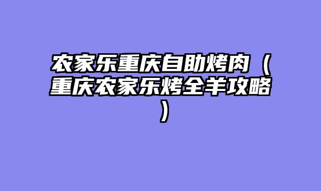 农家乐重庆自助烤肉（重庆农家乐烤全羊攻略）