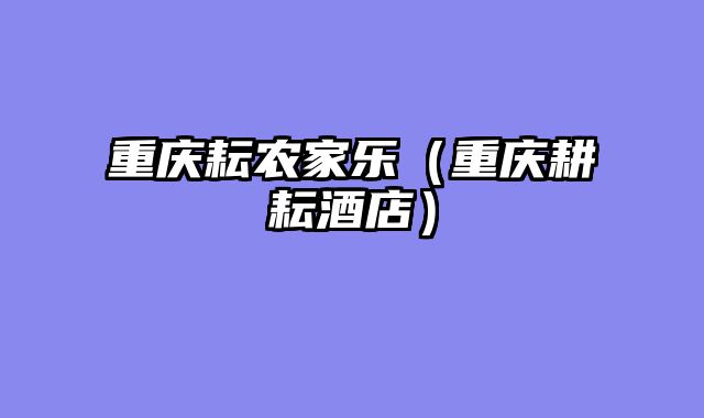 重庆耘农家乐（重庆耕耘酒店）