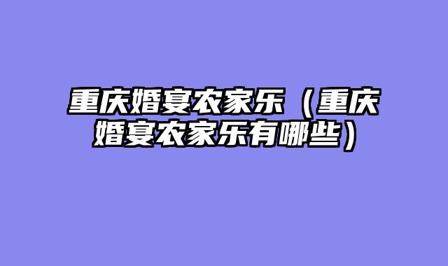 重庆婚宴农家乐（重庆婚宴农家乐有哪些）