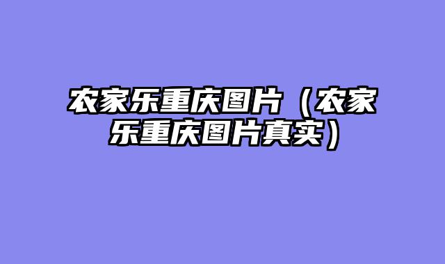 农家乐重庆图片（农家乐重庆图片真实）