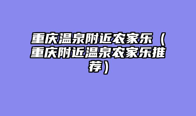重庆温泉附近农家乐（重庆附近温泉农家乐推荐）