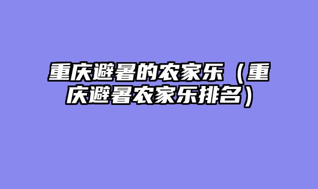 重庆避暑的农家乐（重庆避暑农家乐排名）