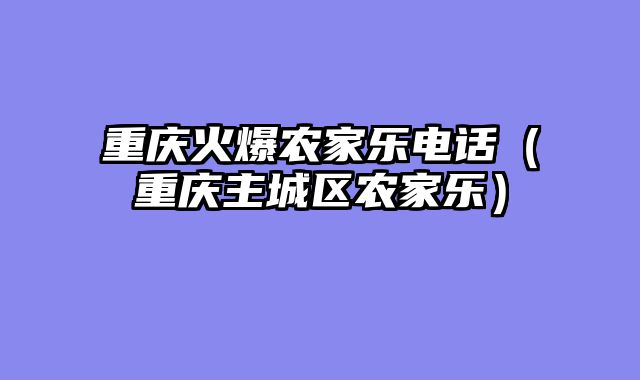 重庆火爆农家乐电话（重庆主城区农家乐）