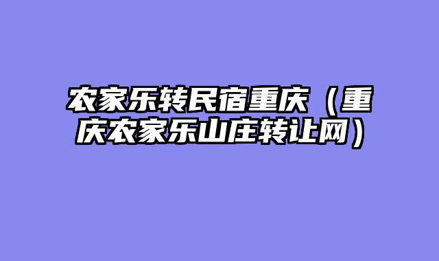 农家乐转民宿重庆（重庆农家乐山庄转让网）