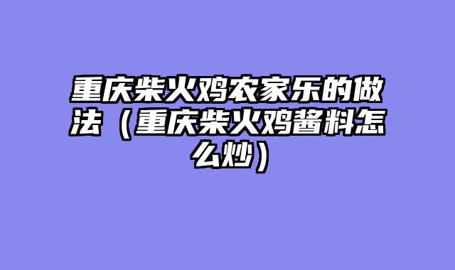 重庆柴火鸡农家乐的做法（重庆柴火鸡酱料怎么炒）