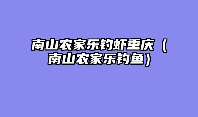 南山农家乐钓虾重庆（南山农家乐钓鱼）