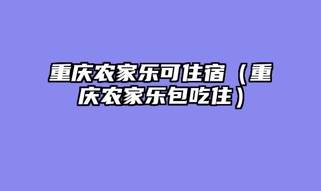 重庆农家乐可住宿（重庆农家乐包吃住）