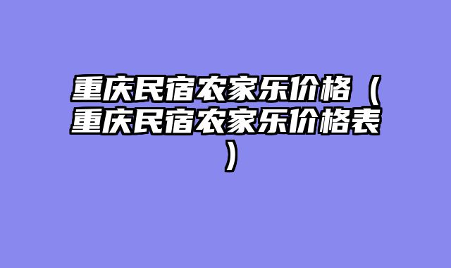 重庆民宿农家乐价格（重庆民宿农家乐价格表）