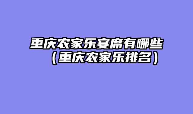 重庆农家乐宴席有哪些（重庆农家乐排名）