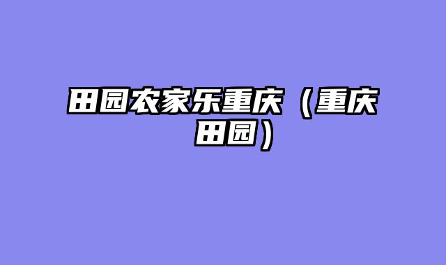 田园农家乐重庆（重庆 田园）