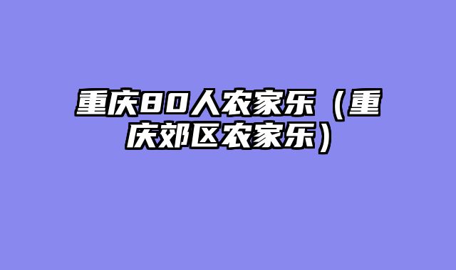重庆80人农家乐（重庆郊区农家乐）