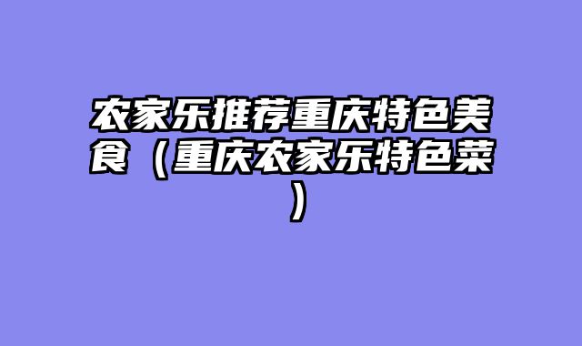 农家乐推荐重庆特色美食（重庆农家乐特色菜）