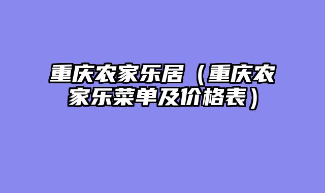 重庆农家乐居（重庆农家乐菜单及价格表）