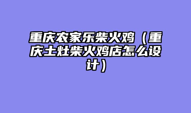 重庆农家乐柴火鸡（重庆土灶柴火鸡店怎么设计）