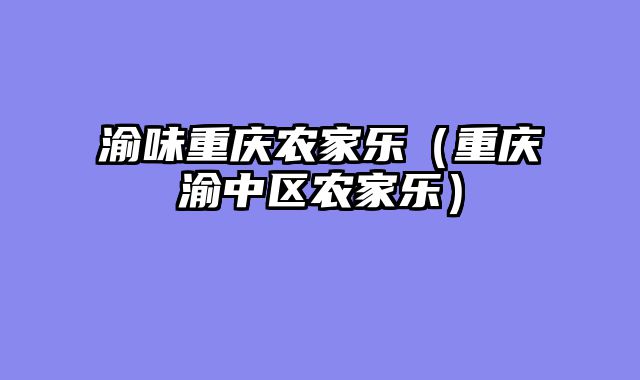 渝味重庆农家乐（重庆渝中区农家乐）
