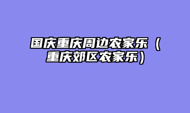 国庆重庆周边农家乐（重庆郊区农家乐）