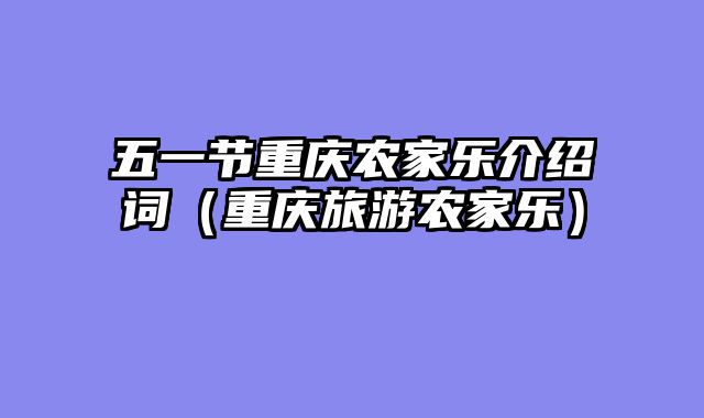 五一节重庆农家乐介绍词（重庆旅游农家乐）