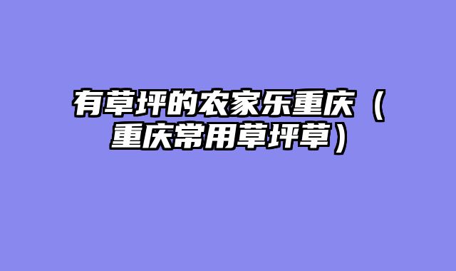 有草坪的农家乐重庆（重庆常用草坪草）