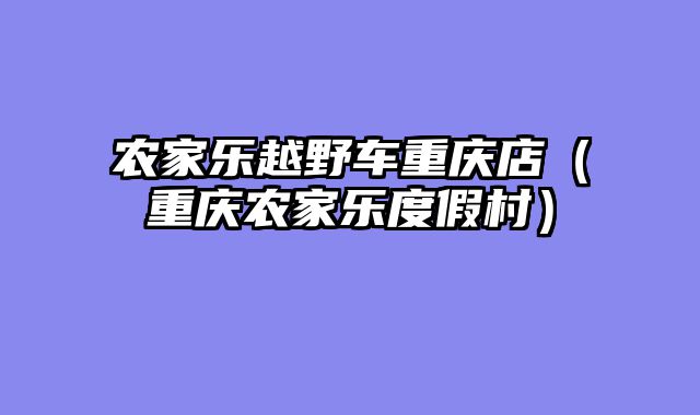 农家乐越野车重庆店（重庆农家乐度假村）