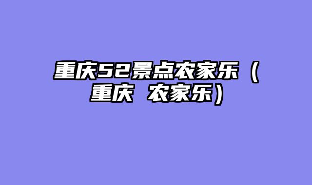 重庆52景点农家乐（重庆 农家乐）