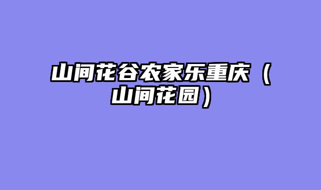 山间花谷农家乐重庆（山间花园）