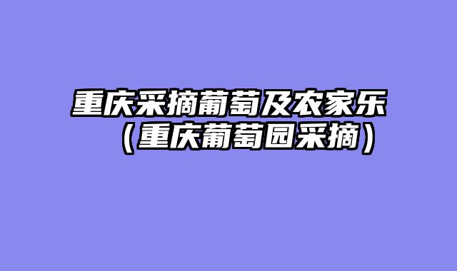 重庆采摘葡萄及农家乐（重庆葡萄园采摘）
