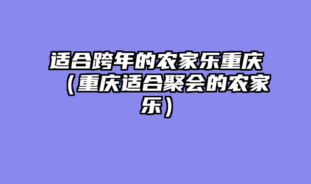 适合跨年的农家乐重庆（重庆适合聚会的农家乐）