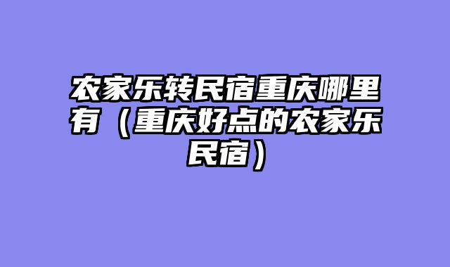 农家乐转民宿重庆哪里有（重庆好点的农家乐民宿）