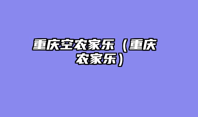重庆空农家乐（重庆 农家乐）