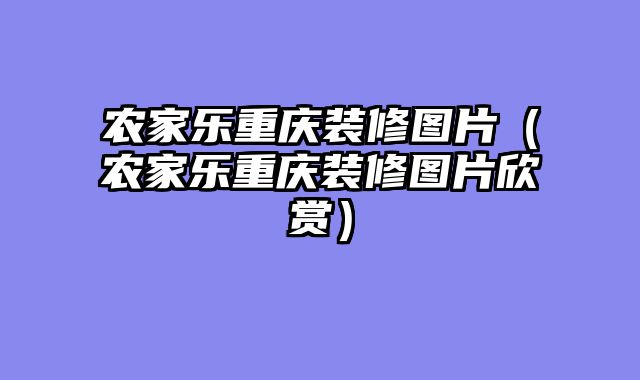 农家乐重庆装修图片（农家乐重庆装修图片欣赏）