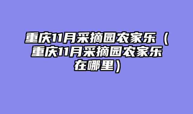重庆11月采摘园农家乐（重庆11月采摘园农家乐在哪里）