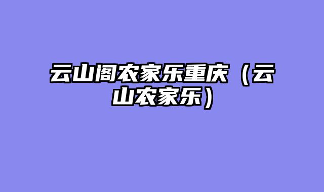 云山阁农家乐重庆（云蒃山农家乐）