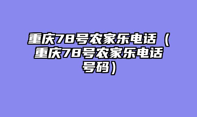 重庆78号农家乐电话（重庆78号农家乐电话号码）