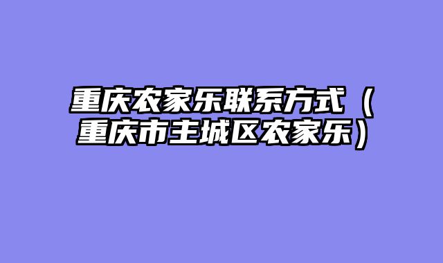 重庆农家乐联系方式（重庆市主城区农家乐）