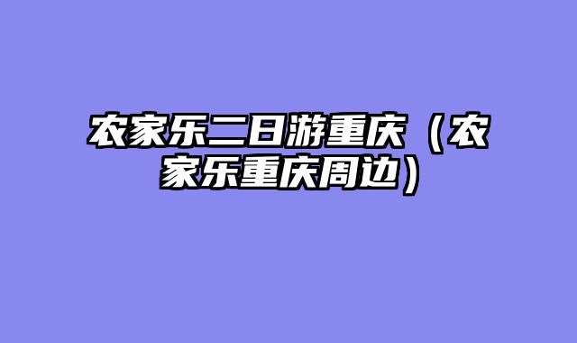 农家乐二日游重庆（农家乐重庆周边）