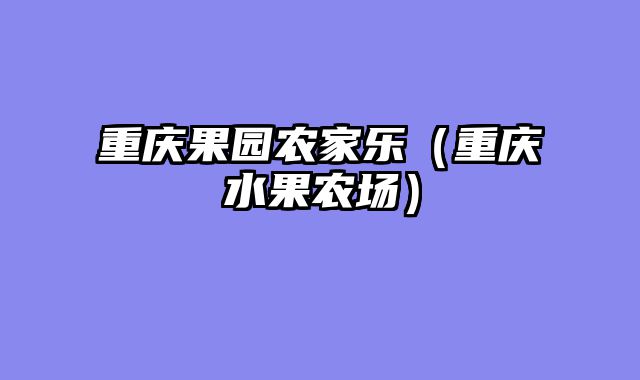 重庆果园农家乐（重庆水果农场）