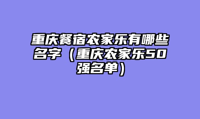 重庆餐宿农家乐有哪些名字（重庆农家乐50强名单）