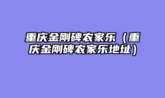 重庆金刚碑农家乐（重庆金刚碑农家乐地址）