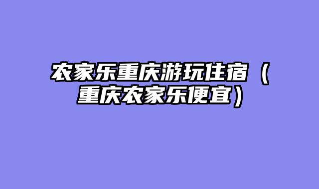 农家乐重庆游玩住宿（重庆农家乐便宜）