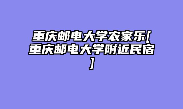 重庆邮电大学农家乐[重庆邮电大学附近民宿]